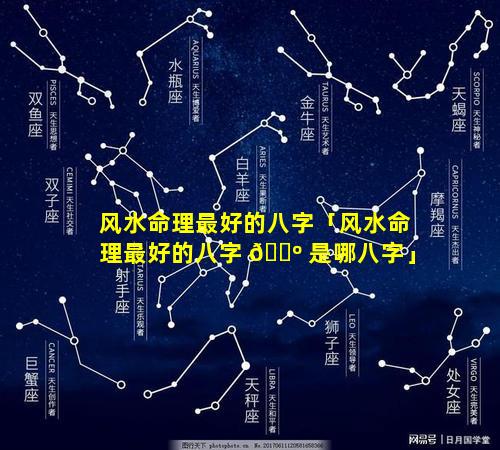 风水命理最好的八字「风水命理最好的八字 🐺 是哪八字」